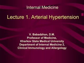 Lecture 1. Arterial Hypertension
V. Babadzhan, D.M.
Professor of Medicine,
Kharkov State Medical University
Department of Internal Medicine 2,
Clinical Immunology and Allergology
Internal Medicine
 