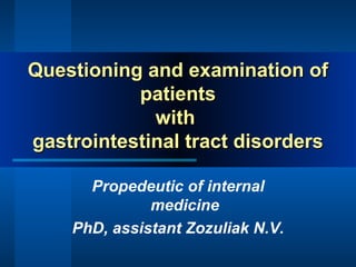 Questioning and examination ofQuestioning and examination of
patientspatients
withwith
gastrointestinal tract disordersgastrointestinal tract disorders
Propedeutic of internal
medicine
PhD, assistant Zozuliak N.V.
 