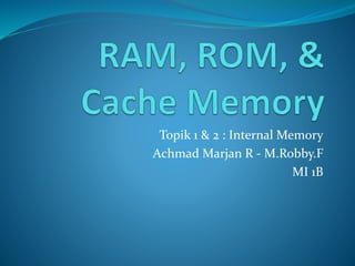 Topik 1 & 2 : Internal Memory 
Achmad Marjan R - M.Robby.F 
MI 1B 
 