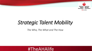 Strategic Talent Mobility
The Who, The What and The How
#TheAHAlife
 