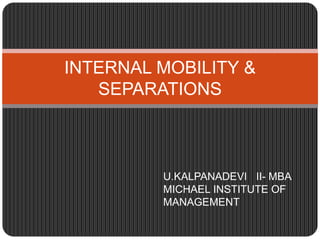 INTERNAL MOBILITY & 
SEPARATIONS 
U.KALPANADEVI II- MBA 
MICHAEL INSTITUTE OF 
MANAGEMENT 
 