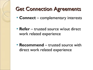 Get Connection Agreements Connect  – complementary interests Refer  – trusted source w/out direct work related experience Recommend  – trusted source with direct work related experience 