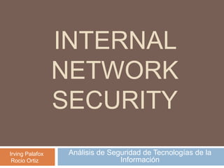 INTERNAL
                 NETWORK
                 SECURITY
Irving Palafox    Análisis de Seguridad de Tecnologías de la
 Rocio Ortiz                     Información
 