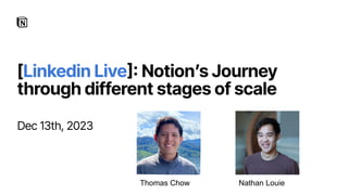[Linkedin Live]: Notionʼs Journey
through different stages of scale
Dec 13th, 2023
Thomas Chow Nathan Louie
 
