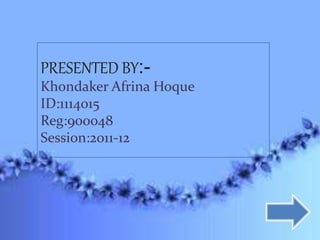 PRESENTED BY:-
Khondaker Afrina Hoque
ID:1114015
Reg:900048
Session:2o11-12
 