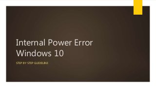 Internal Power Error
Windows 10
STEP BY STEP GUIDELINE
 