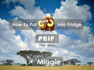 How To Put  into Fridge Prepared by: PEIFI Miggie 