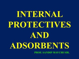 INTERNAL
PROTECTIVES
AND
ADSORBENTS
PROF. SANDIP MAVCHI SIR.
 