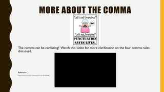 MORE ABOUT THE COMMA
The comma can be confusing! Watch this video on the
next slide for more clarification on the four comma rules discussed.
Reference
https://www.youtube.com/watch?v=uA-451bxM48
 