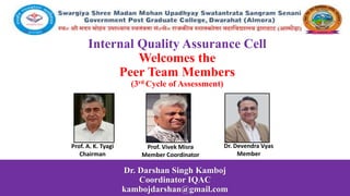 Internal Quality Assurance Cell
Welcomes the
Peer Team Members
(3rd Cycle of Assessment)
Dr. Darshan Singh Kamboj
Coordinator IQAC
kambojdarshan@gmail.com
Prof. A. K. Tyagi
Chairman
Dr. Devendra Vyas
Member
Prof. Vivek Misra
Member Coordinator
 