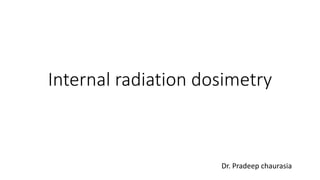 Internal radiation dosimetry
Dr. Pradeep chaurasia
 