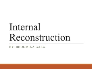 Internal
Reconstruction
BY: BHOOMIKA GARG
 