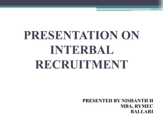 PRESENTATION ON
INTERBAL
RECRUITMENT
PRESENTED BY NISHANTH H
MBA, RYMEC
BALLARI
 