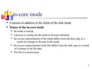 8
in-core inode
 Contents in addition to the fields of the disk inode
 Status of the in-core inode
 the inode is locked...