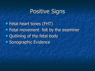 Positive Signs <ul><li>Fetal heart tones (FHT) </li></ul><ul><li>Fetal movement  felt by the examiner </li></ul><ul><li>Qu...