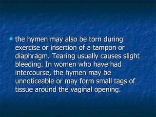 <ul><li>the hymen may also be torn during exercise or insertion of a tampon or diaphragm. Tearing usually causes slight bl...
