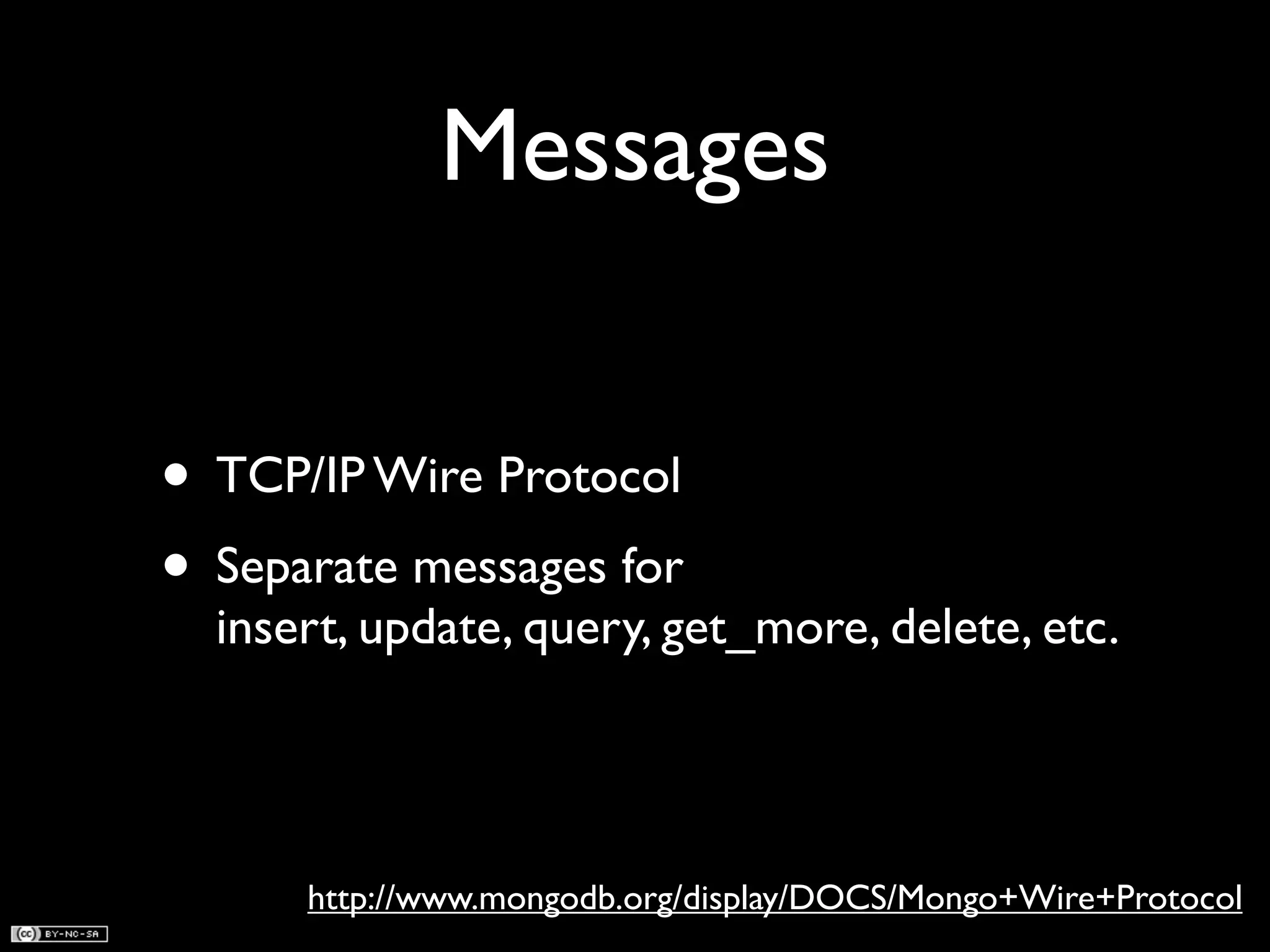 Messages • TCP/IP Wire Protocol • Separate messages for insert, update, query, get_more, delete, etc. http://www.mongodb.org/display/DOCS/Mongo+Wire+Protocol