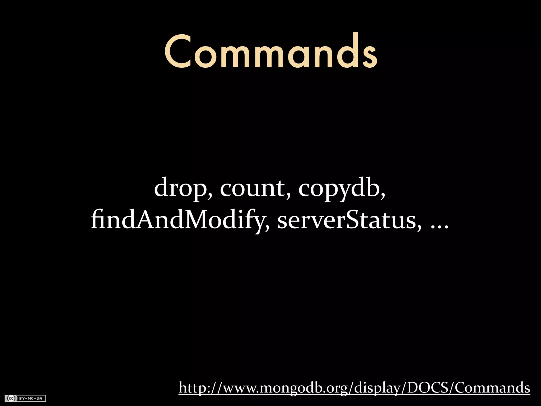 Commands


    drop,	
  count,	
  copydb,	
  
ﬁndAndModify,	
  serverStatus,	
  ...




         http://www.mongodb.org/display/DOCS/Commands
 