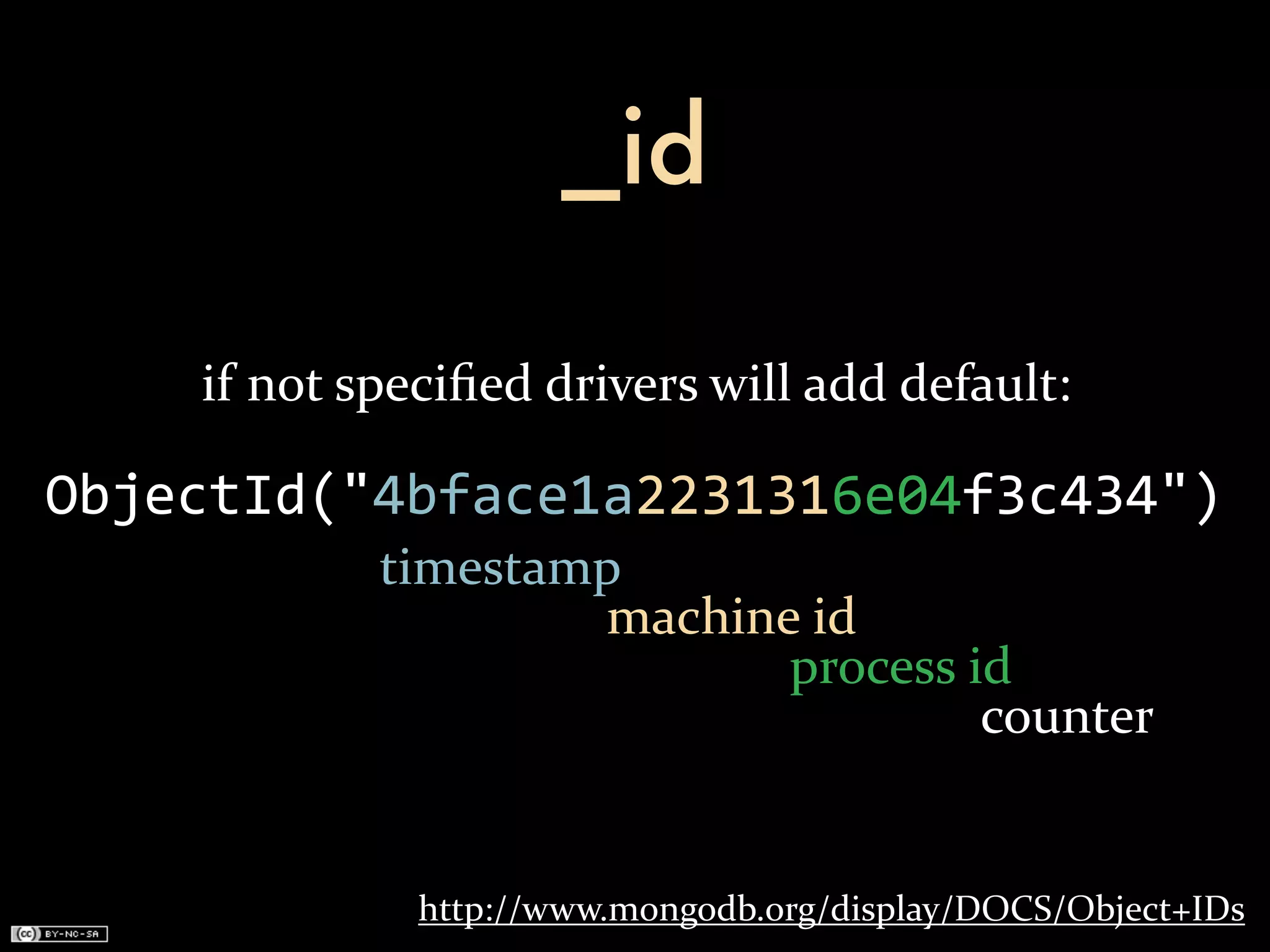 _id

    if	
  not	
  speciﬁed	
  drivers	
  will	
  add	
  default:

ObjectId("4bface1a2231316e04f3c434")
                timestamp
                        machine	
  id
                               process	
  id
                                           counter


                  http://www.mongodb.org/display/DOCS/Object+IDs
 