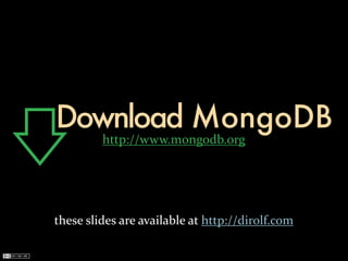 Download MongoDB
            http://www.mongodb.org




these	
  slides	
  are	
  available	
  at	
  http://dirolf.com
 