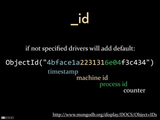 _id

    if	
  not	
  speciﬁed	
  drivers	
  will	
  add	
  default:

ObjectId("4bface1a2231316e04f3c434")
                timestamp
                        machine	
  id
                               process	
  id
                                           counter


                  http://www.mongodb.org/display/DOCS/Object+IDs
 