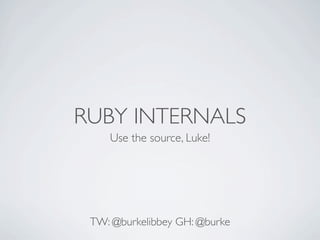 RUBY INTERNALS
    Use the source, Luke!




 TW: @burkelibbey GH: @burke
 