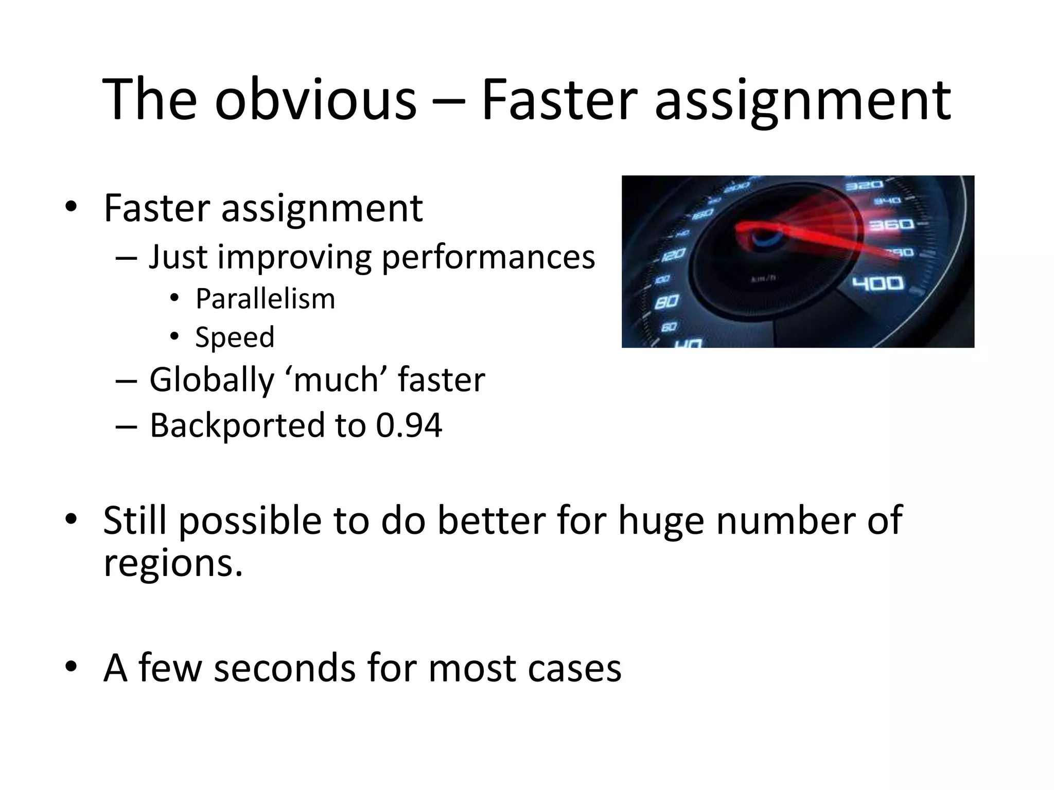 The obvious – Faster assignment
• Faster assignment
– Just improving performances
• Parallelism
• Speed
– Globally ‘much’ faster
– Backported to 0.94
• Still possible to do better for huge number of
regions.
• A few seconds for most cases
 