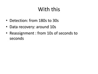 With this
• Detection: from 180s to 30s
• Data recovery: around 10s
• Reassignment : from 10s of seconds to
seconds
 