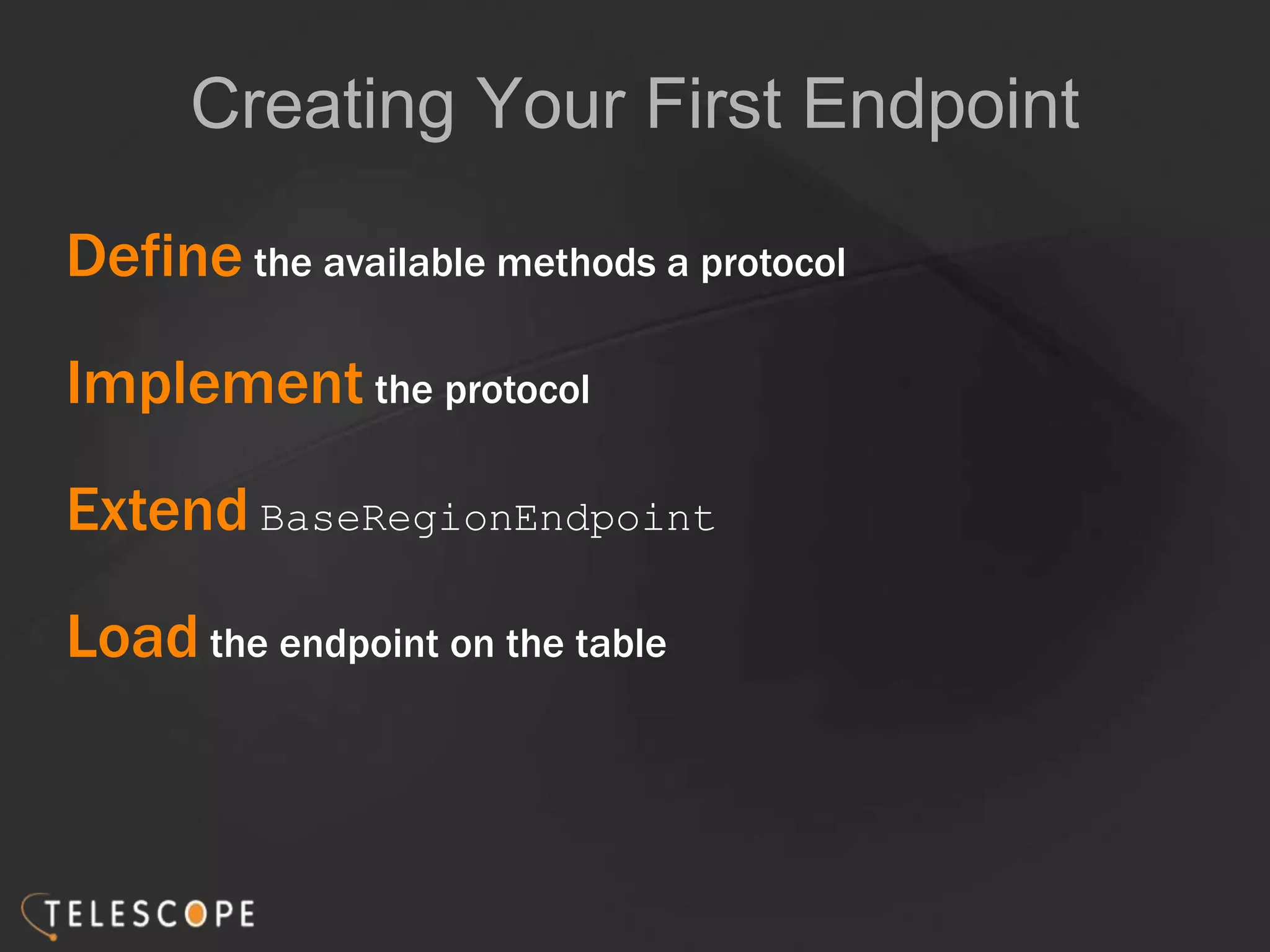 Creating Your First Endpoint
Define the available methods a protocol
Implement the protocol
Extend BaseRegionEndpoint
Load the endpoint on the table
 
