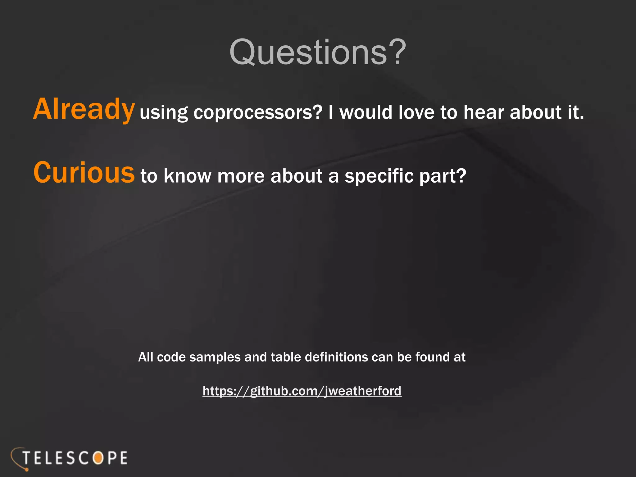 Questions?
Alreadyusing coprocessors? I would love to hear about it.
Curious to know more about a specific part?
All code samples and table definitions can be found at
https://github.com/jweatherford
 