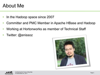 © Hortonworks Inc. 2011
About Me
Page 2
Architecting the Future of Big Data
• In the Hadoop space since 2007
• Committer and PMC Member in Apache HBase and Hadoop
• Working at Hortonworks as member of Technical Staff
• Twitter: @enissoz
 