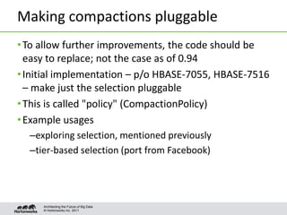 © Hortonworks Inc. 2011
Making compactions pluggable
•To allow further improvements, the code should be
easy to replace; n...