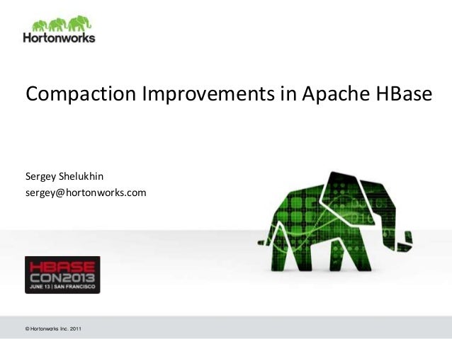 © Hortonworks Inc. 2011
Compaction Improvements in Apache HBase
Sergey Shelukhin
sergey@hortonworks.com
 