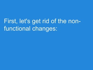 First, let's get rid of the non-
functional changes:
 