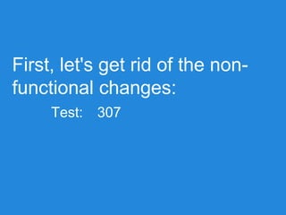 First, let's get rid of the non-
functional changes:
Test: 307
 