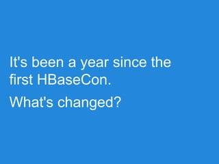 It's been a year since the
first HBaseCon.
What's changed?
 