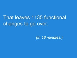 That leaves 1135 functional
changes to go over.
(In 18 minutes.)
 