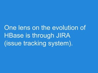 One lens on the evolution of
HBase is through JIRA
(issue tracking system).
 