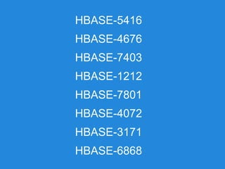 HBASE-5416
HBASE-4676
HBASE-7403
HBASE-1212
HBASE-7801
HBASE-4072
HBASE-3171
HBASE-6868
 