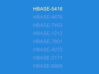 HBASE-5416
HBASE-4676
HBASE-7403
HBASE-1212
HBASE-7801
HBASE-4072
HBASE-3171
HBASE-6868
 