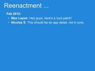 Reenactment ...
Feb 2012:
• Max Lapan: Hey guys, here's a cool patch!
• Nicolas S: This should be an app detail, not in core.
 