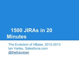 1500 JIRAs in 20
Minutes
The Evolution of HBase, 2012-2013
Ian Varley, Salesforce.com
@thefutureian
 