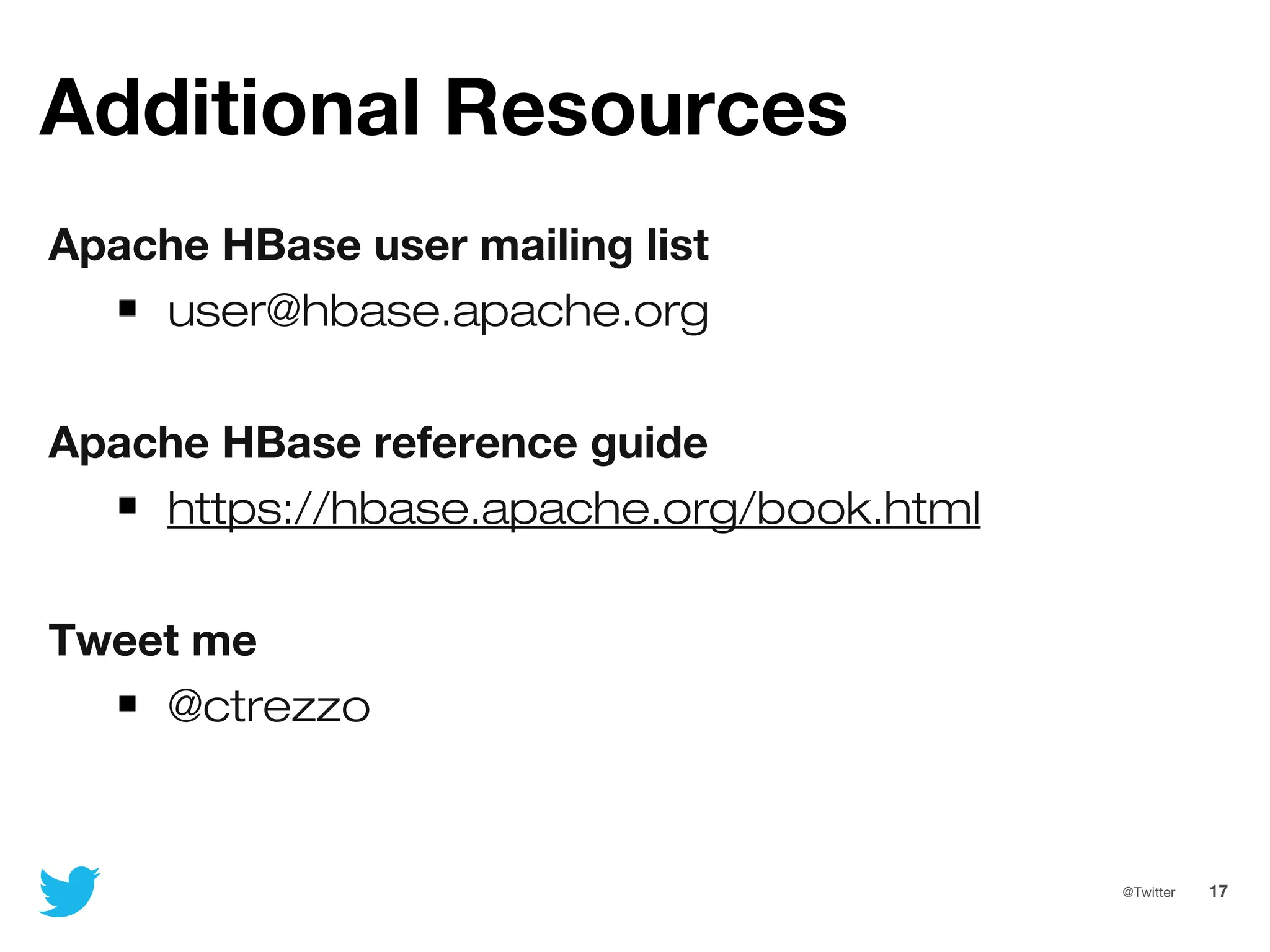 17@Twitter
Additional Resources
Apache HBase user mailing list
user@hbase.apache.org
Apache HBase reference guide
https://hbase.apache.org/book.html
Tweet me
@ctrezzo
 