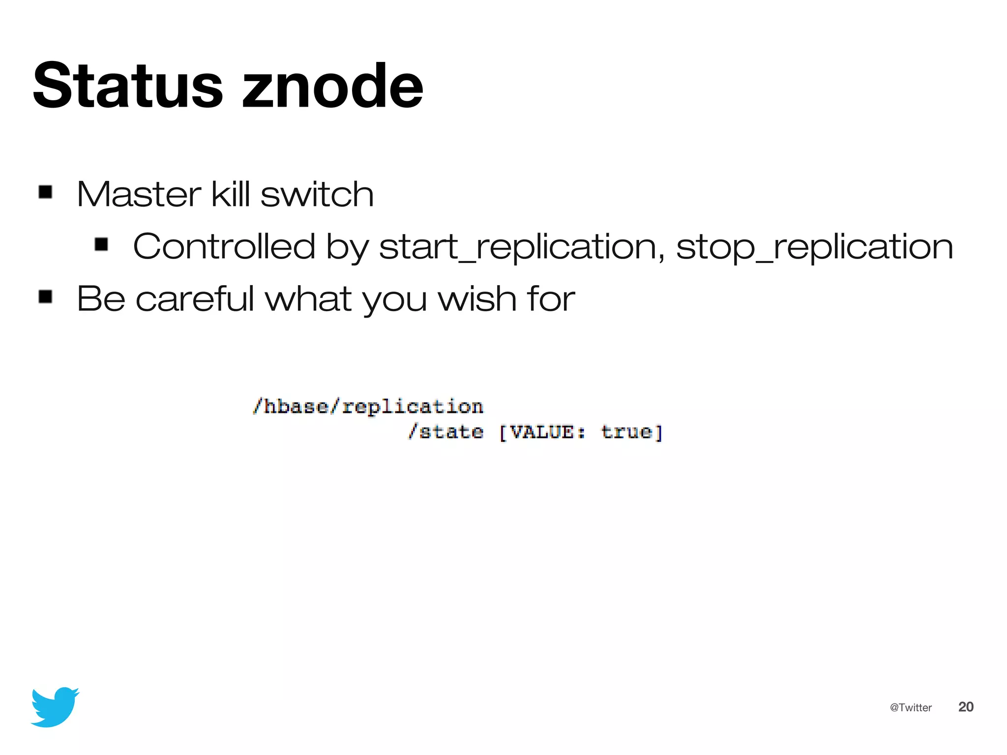 20@Twitter
Status znode
Master kill switch
Controlled by start_replication, stop_replication
Be careful what you wish for
 