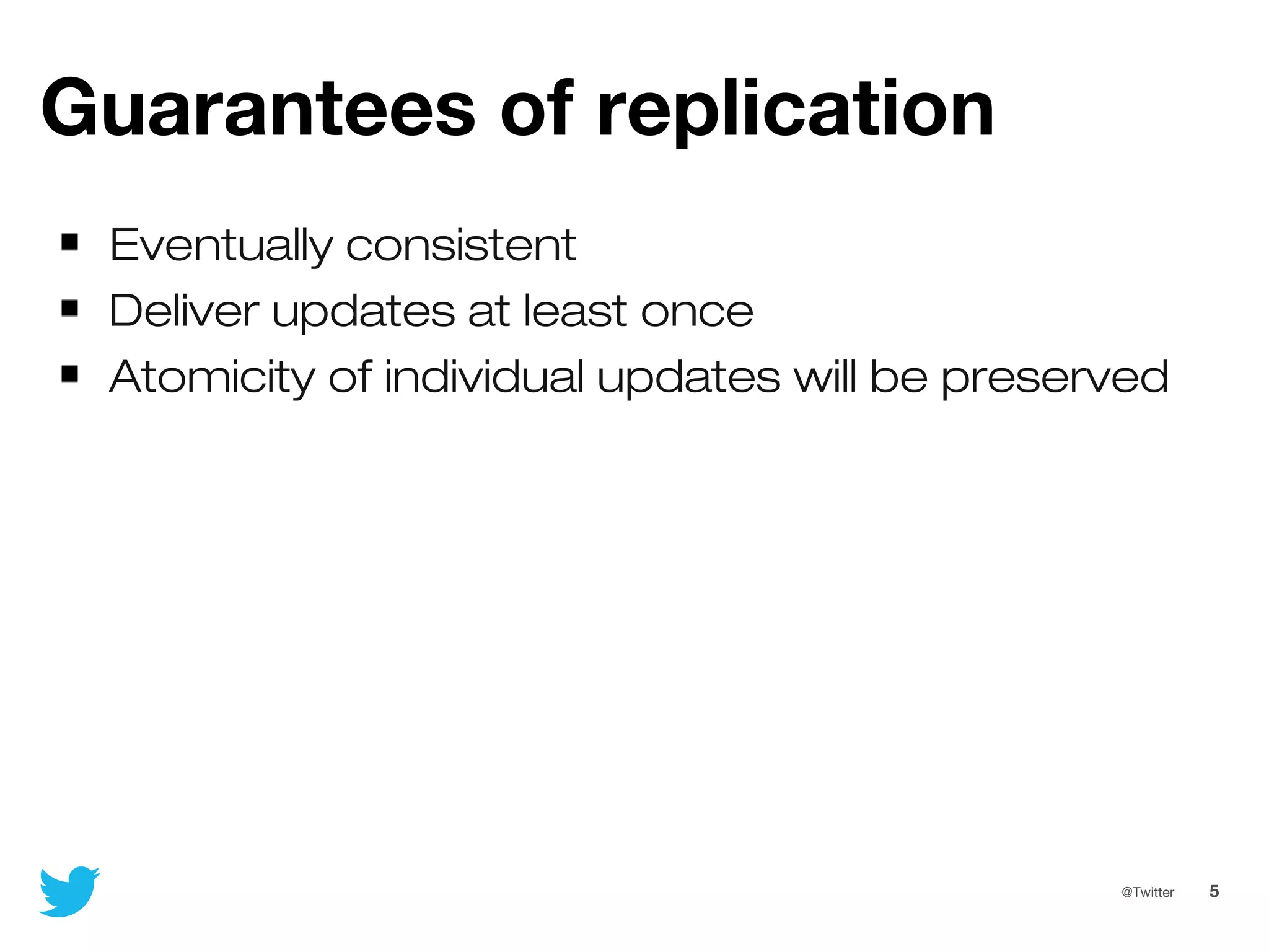 5@Twitter
Guarantees of replication
Eventually consistent
Deliver updates at least once
Atomicity of individual updates will be preserved
 