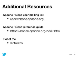 17@Twitter
Additional Resources
Apache HBase user mailing list
user@hbase.apache.org
Apache HBase reference guide
https://hbase.apache.org/book.html
Tweet me
@ctrezzo
 