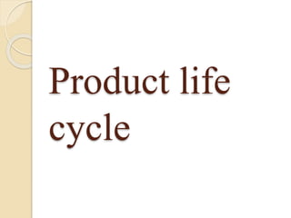 Product life
cycle
 