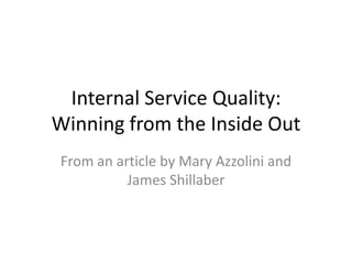 Internal Service Quality:
Winning from the Inside Out
From an article by Mary Azzolini and
          James Shillaber
 