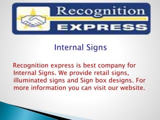 Recognition express is best company for
Internal Signs. We provide retail signs,
illuminated signs and Sign box designs. For
more information you can visit our website.
 