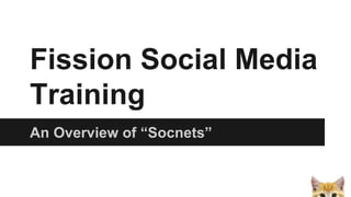 Fission Social Media
Training
An Overview of “Socnets”
 